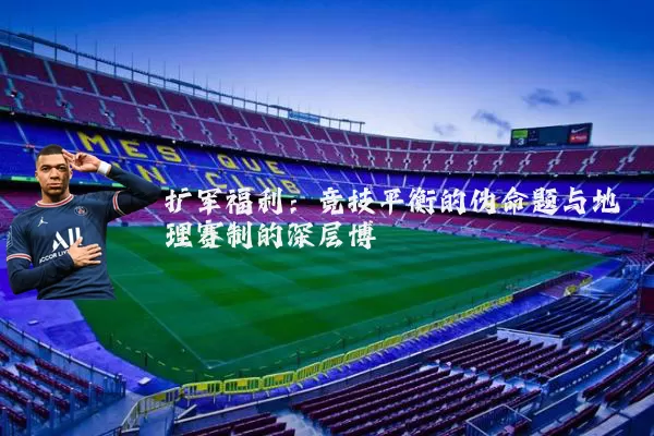扩军福利：竞技平衡的伪命题与地理赛制的深层博弈