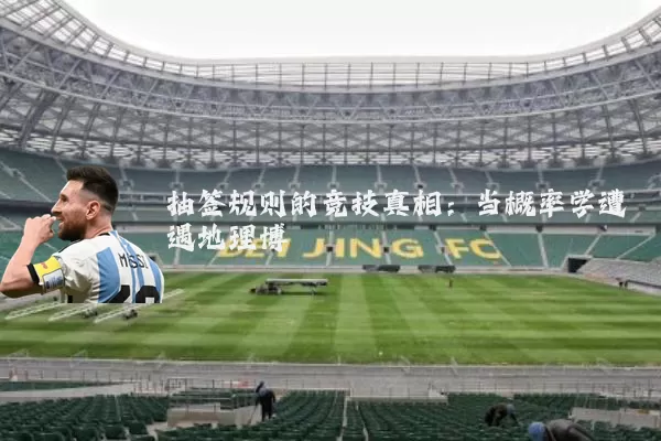 抽签规则的竞技真相：当概率学遭遇地理博弈