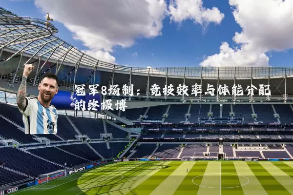 冠军8场制：竞技效率与体能分配的终极博弈