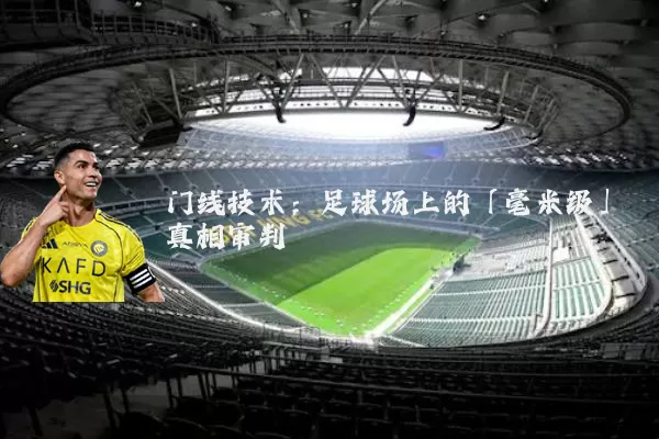 门线技术：足球场上的「毫米级」真相审判