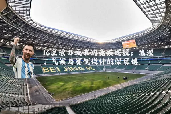 16座承办城市的竞技逻辑:地理、气候与赛制设计的深层博弈