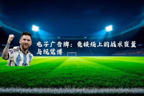 电子广告牌:竞技场上的战术变量与视觉博弈