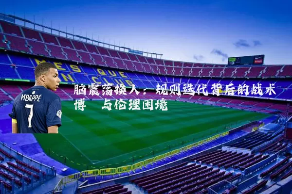 脑震荡换人：规则迭代背后的战术博弈与伦理困境