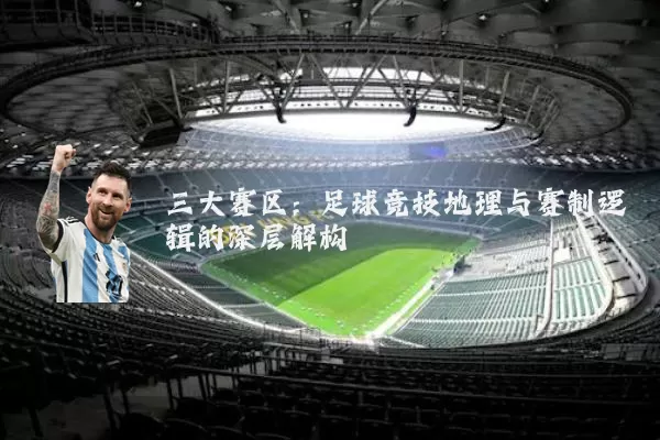 三大赛区：足球竞技地理与赛制逻辑的深层解构