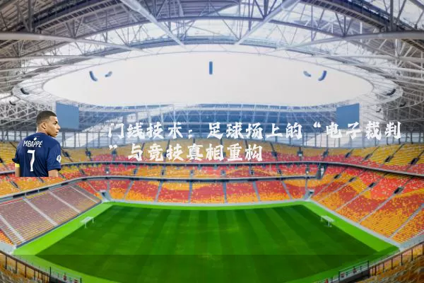 门线技术:足球场上的“电子裁判”与竞技真相重构