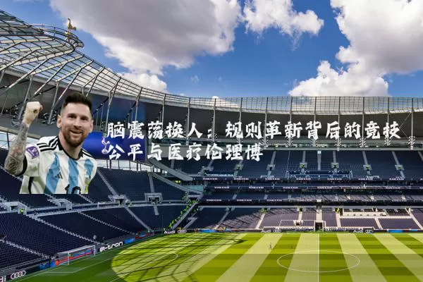 脑震荡换人：规则革新背后的竞技公平与医疗伦理博弈