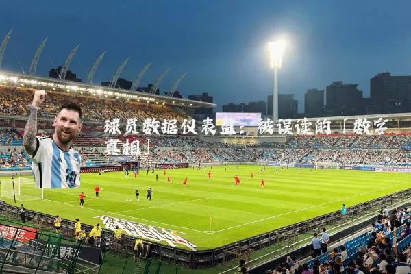 球员数据仪表盘:被误读的「数字真相」