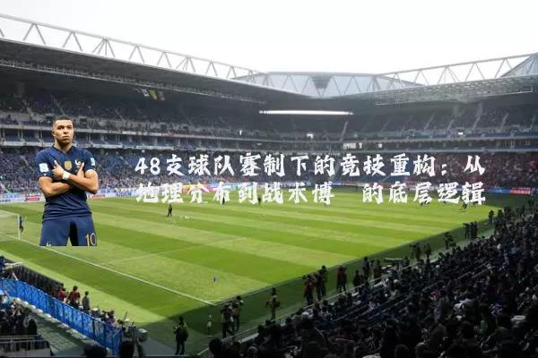 48支球队赛制下的竞技重构：从地理分布到战术博弈的底层逻辑