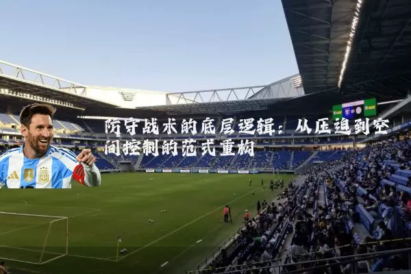 防守战术的底层逻辑:从压迫到空间控制的范式重构