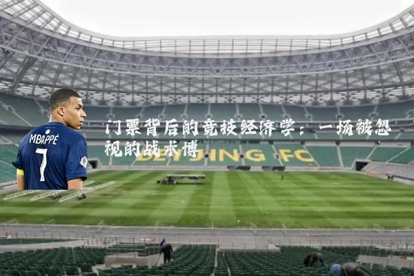 门票背后的竞技经济学:一场被忽视的战术博弈