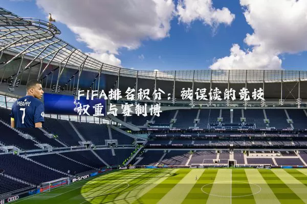 FIFA排名积分：被误读的竞技权重与赛制博弈