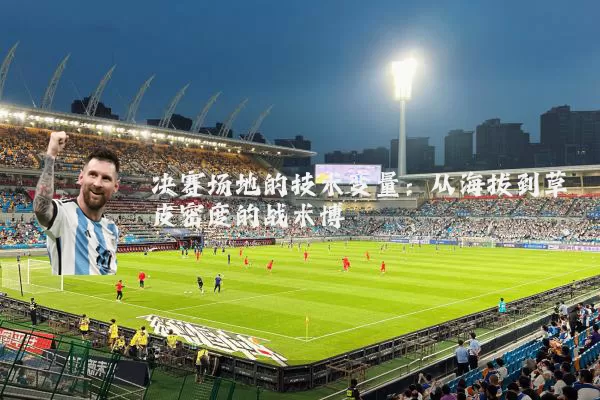 决赛场地的技术变量：从海拔到草皮密度的战术博弈