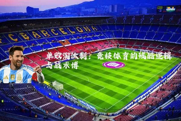 单败淘汰制:竞技体育的残酷逻辑与战术博弈