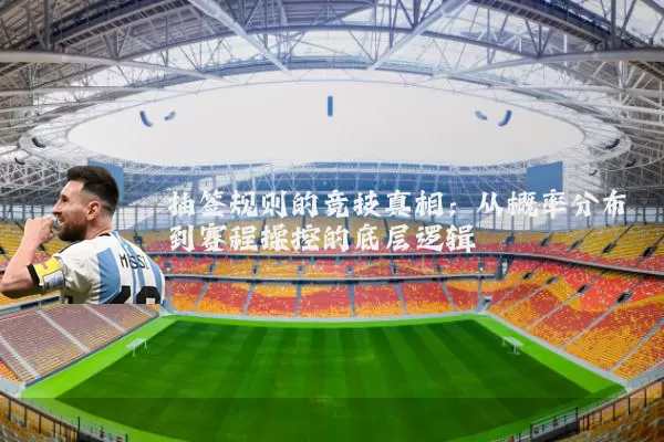 抽签规则的竞技真相:从概率分布到赛程操控的底层逻辑