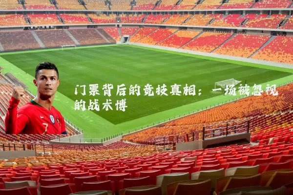 门票背后的竞技真相:一场被忽视的战术博弈