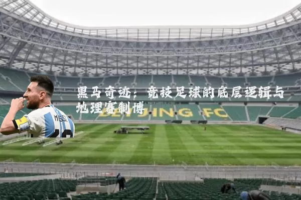 黑马奇迹:竞技足球的底层逻辑与地理赛制博弈