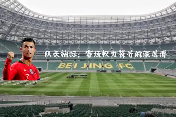 队长袖标:赛场权力符号的深层博弈