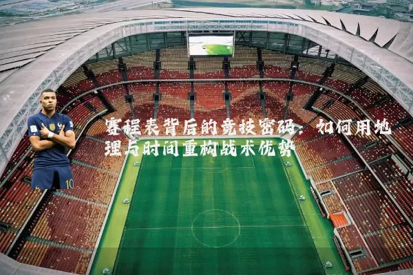 赛程表背后的竞技密码:如何用地理与时间重构战术优势