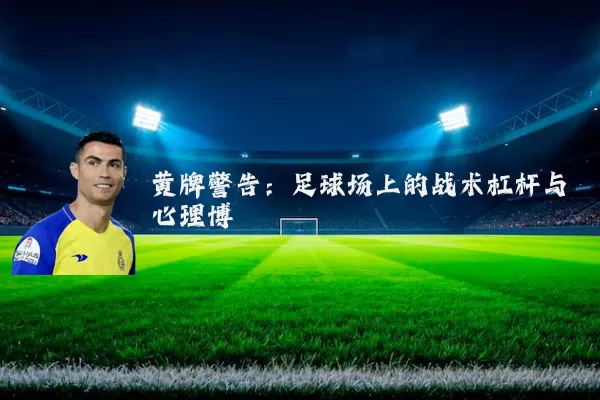 黄牌警告：足球场上的战术杠杆与心理博弈