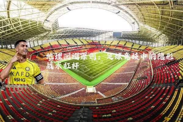 地理回避原则:足球竞技中的隐形战术杠杆