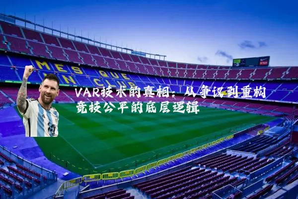 VAR技术的真相:从争议到重构竞技公平的底层逻辑