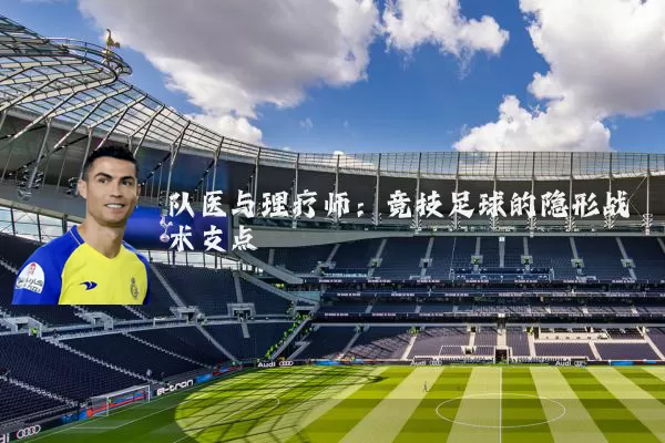队医与理疗师:竞技足球的隐形战术支点