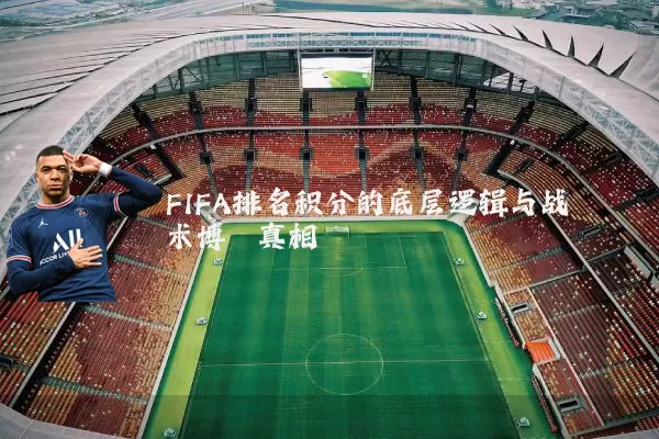 FIFA排名积分的底层逻辑与战术博弈真相