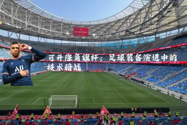 可升降角旗杆:足球装备演进中的技术暗战