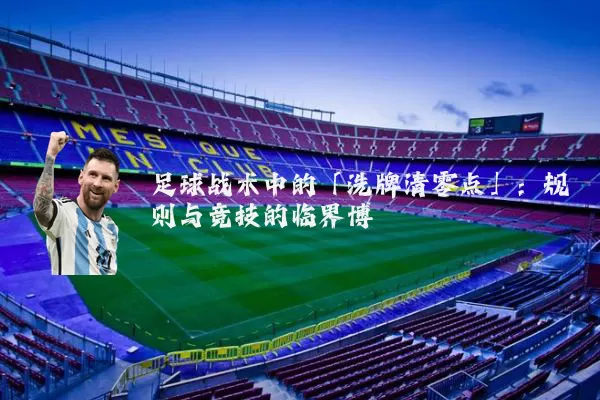 足球战术中的「洗牌清零点」:规则与竞技的临界博弈